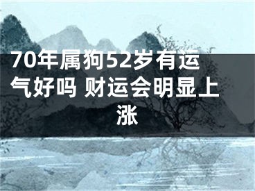 70年属狗52岁有运气好吗 财运会明显上涨
