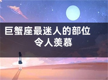 巨蟹座最迷人的部位 令人羡慕