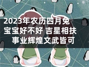 2023年农历四月兔宝宝好不好 吉星相扶事业辉煌文武皆可