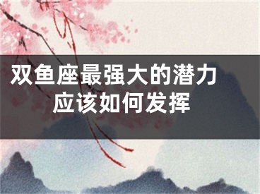 双鱼座最强大的潜力  应该如何发挥