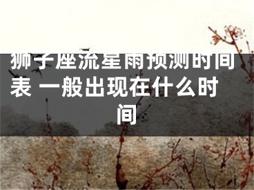 狮子座流星雨预测时间表 一般出现在什么时间