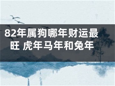82年属狗哪年财运最旺 虎年马年和兔年