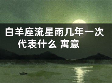 白羊座流星雨几年一次 代表什么 寓意