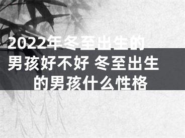 2022年冬至出生的男孩好不好 冬至出生的男孩什么性格