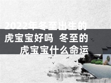 2022年冬至出生的虎宝宝好吗  冬至的虎宝宝什么命运
