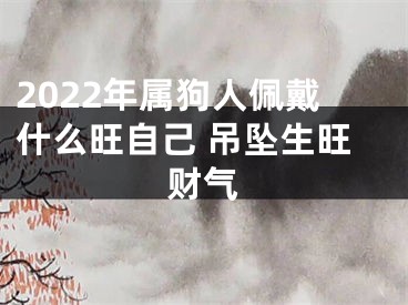 2022年属狗人佩戴什么旺自己 吊坠生旺财气