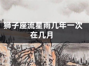 狮子座流星雨几年一次 在几月