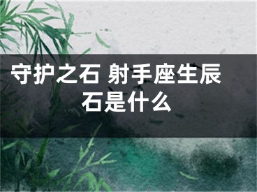 守护之石 射手座生辰石是什么