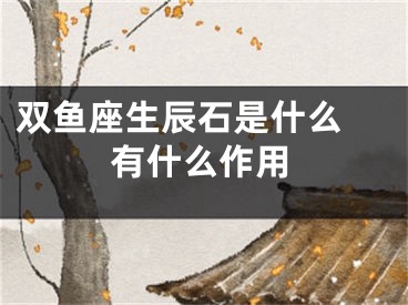 双鱼座生辰石是什么 有什么作用