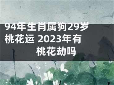 94年生肖属狗29岁桃花运 2023年有桃花劫吗