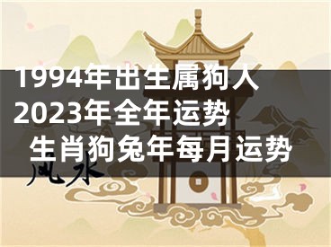 1994年出生属狗人2023年全年运势 生肖狗兔年每月运势