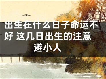 出生在什么日子命运不好 这几日出生的注意避小人 