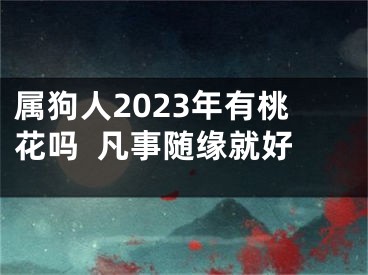 属狗人2023年有桃花吗  凡事随缘就好