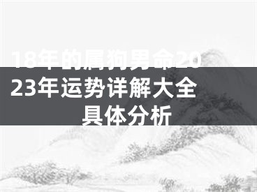 18年的属狗男命2023年运势详解大全 具体分析
