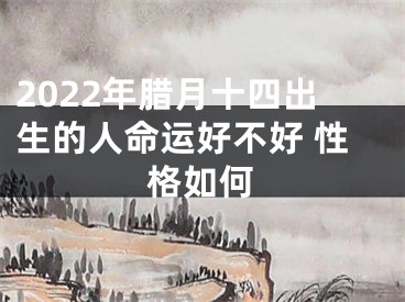 2022年腊月十四出生的人命运好不好 性格如何