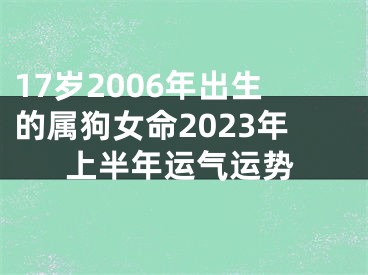 17岁2006年出生的属狗女命2023年上半年运气运势