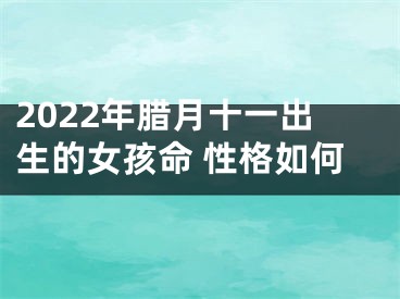2022年腊月十一出生的女孩命 性格如何