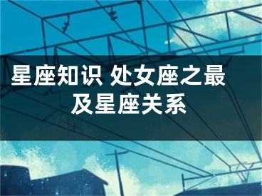 星座知识 处女座之最及星座关系