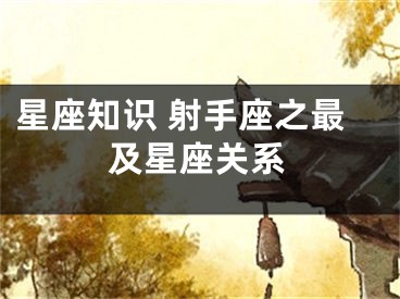 星座知识 射手座之最及星座关系