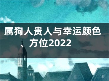 属狗人贵人与幸运颜色、方位2022