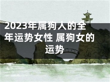 2023年属狗人的全年运势女性 属狗女的运势