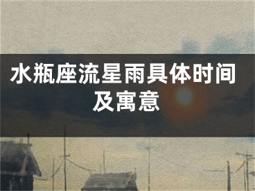 水瓶座流星雨具体时间及寓意