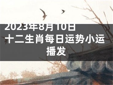 2023年8月10日十二生肖每日运势小运播发