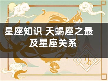 星座知识 天蝎座之最及星座关系