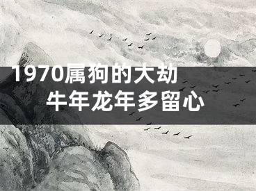 1970属狗的大劫 牛年龙年多留心