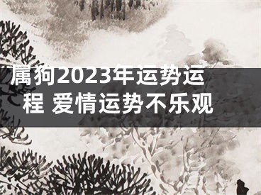 属狗2023年运势运程 爱情运势不乐观