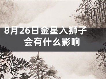 8月26日金星入狮子会有什么影响