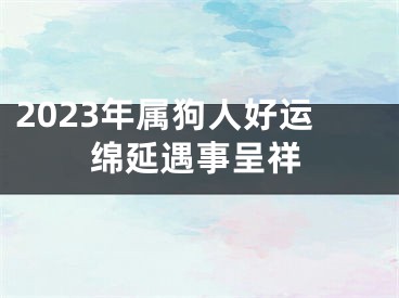 2023年属狗人好运绵延遇事呈祥
