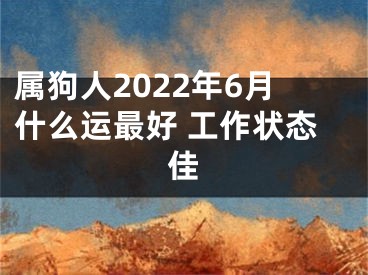 属狗人2022年6月什么运最好 工作状态佳