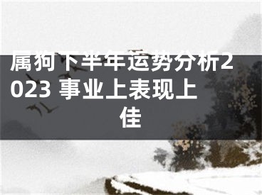 属狗下半年运势分析2023 事业上表现上佳