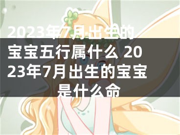 2023年7月出生的宝宝五行属什么 2023年7月出生的宝宝是什么命