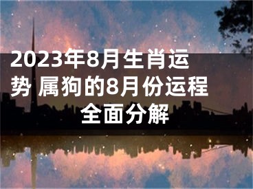 2023年8月生肖运势 属狗的8月份运程全面分解