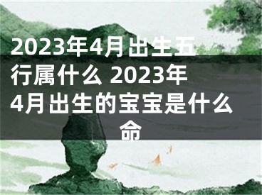 2023年4月出生五行属什么 2023年4月出生的宝宝是什么命