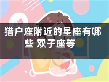 猎户座附近的星座有哪些 双子座等