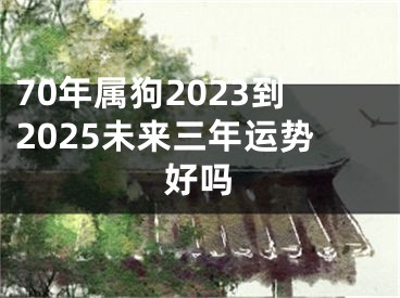 70年属狗2023到2025未来三年运势好吗