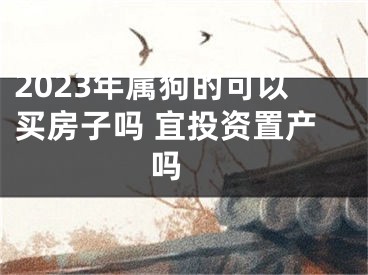 2023年属狗的可以买房子吗 宜投资置产吗 