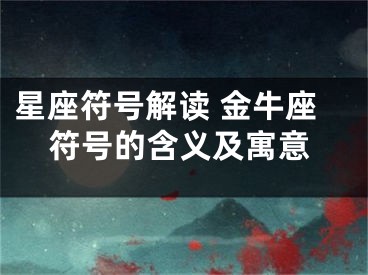 星座符号解读 金牛座符号的含义及寓意
