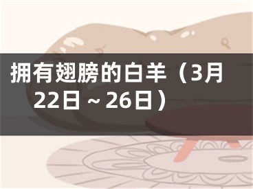拥有翅膀的白羊（3月22日～26日）
