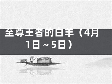 至尊王者的白羊（4月1日～5日）
