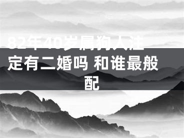 82年40岁属狗人注定有二婚吗 和谁最般配