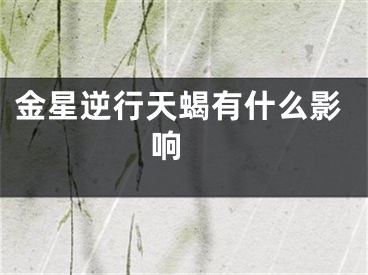 金星逆行天蝎有什么影响 