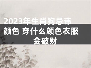 2023年生肖狗忌讳颜色 穿什么颜色衣服会破财