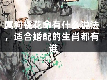 属狗桃花命有什么说法，适合婚配的生肖都有谁