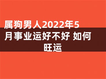 属狗男人2022年5月事业运好不好 如何旺运