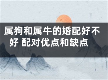 属狗和属牛的婚配好不好 配对优点和缺点
