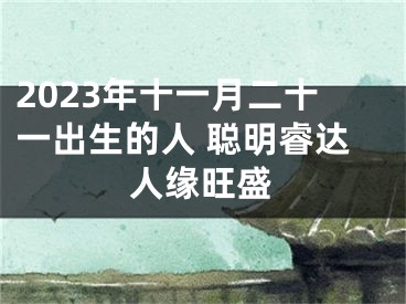 2023年十一月二十一出生的人 聪明睿达人缘旺盛